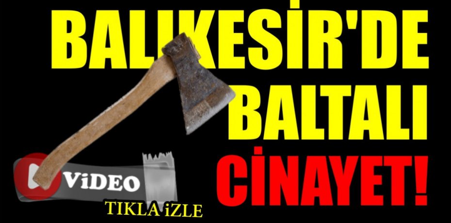BALIKESİR'DE BALTALI CİNAYET!
