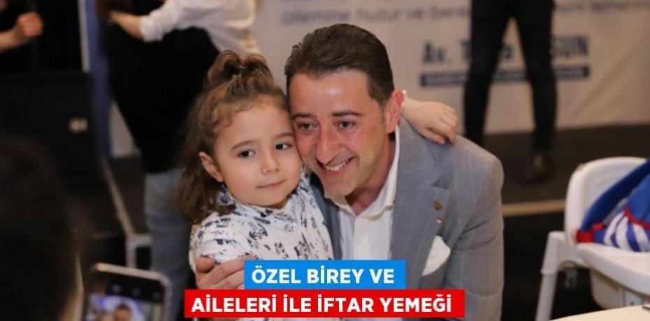 ÖZEL BİREY VE AİLELERİ İLE İFTAR YEMEĞİ