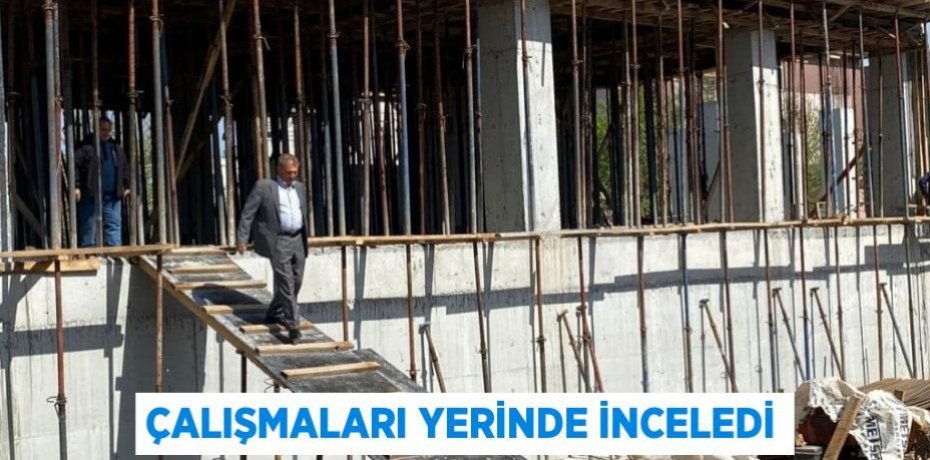 Çalışmaları yerinde inceledi