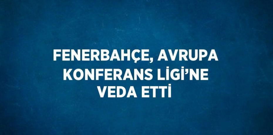 FENERBAHÇE, AVRUPA KONFERANS LİGİ’NE VEDA ETTİ