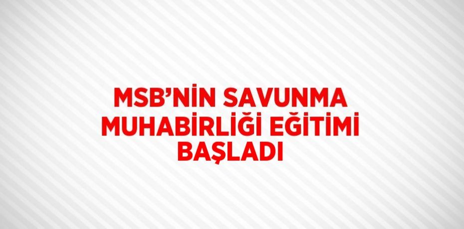 MSB’NİN SAVUNMA MUHABİRLİĞİ EĞİTİMİ BAŞLADI