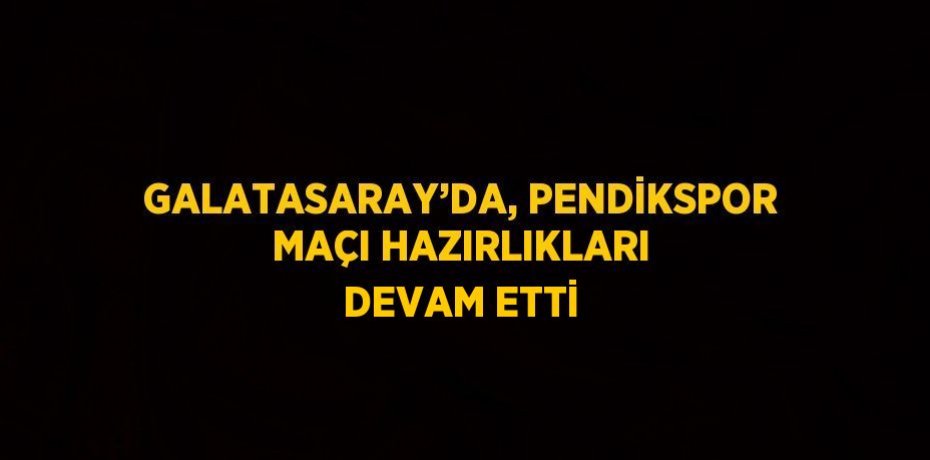 GALATASARAY’DA, PENDİKSPOR MAÇI HAZIRLIKLARI DEVAM ETTİ