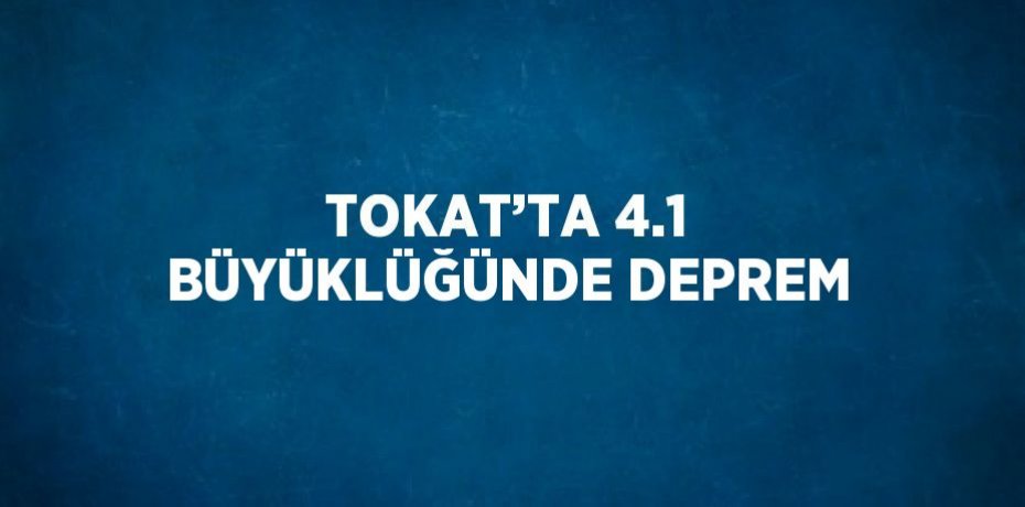 TOKAT’TA 4.1 BÜYÜKLÜĞÜNDE DEPREM