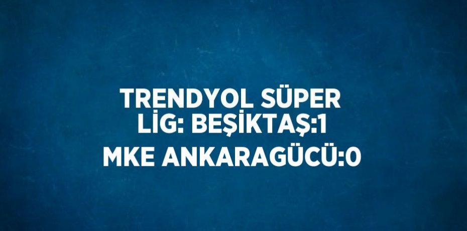 TRENDYOL SÜPER LİG: BEŞİKTAŞ:1 MKE ANKARAGÜCÜ:0