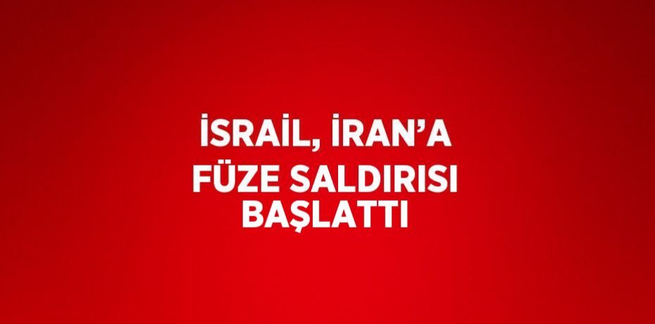 İSRAİL, İRAN’A FÜZE SALDIRISI BAŞLATTI