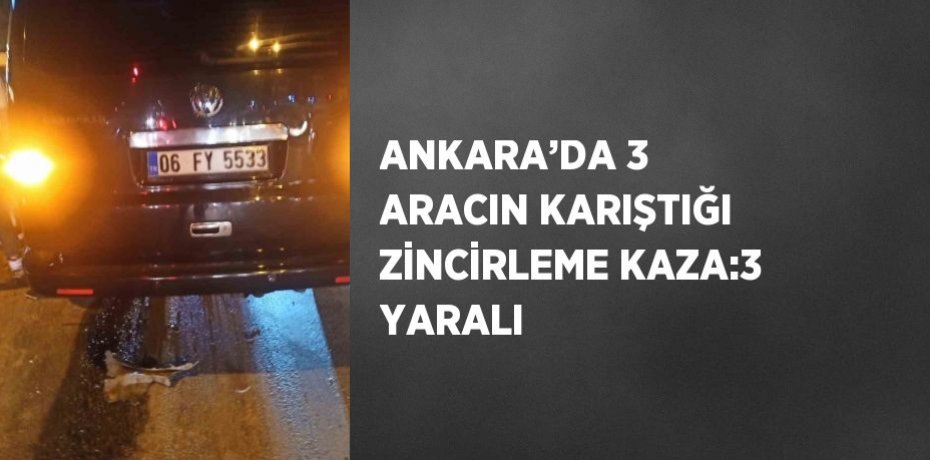 ANKARA’DA 3 ARACIN KARIŞTIĞI ZİNCİRLEME KAZA:3 YARALI