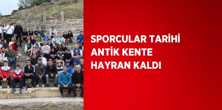 SPORCULAR TARİHİ ANTİK KENTE HAYRAN KALDI