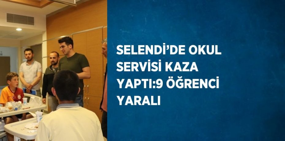 SELENDİ’DE OKUL SERVİSİ KAZA YAPTI:9 ÖĞRENCİ YARALI