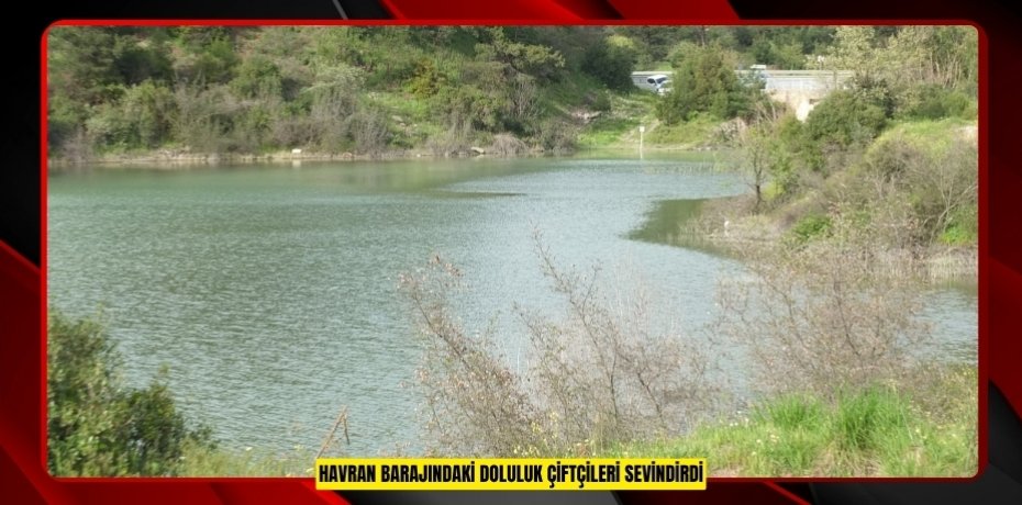 Havran Barajındaki doluluk çiftçileri sevindirdi  