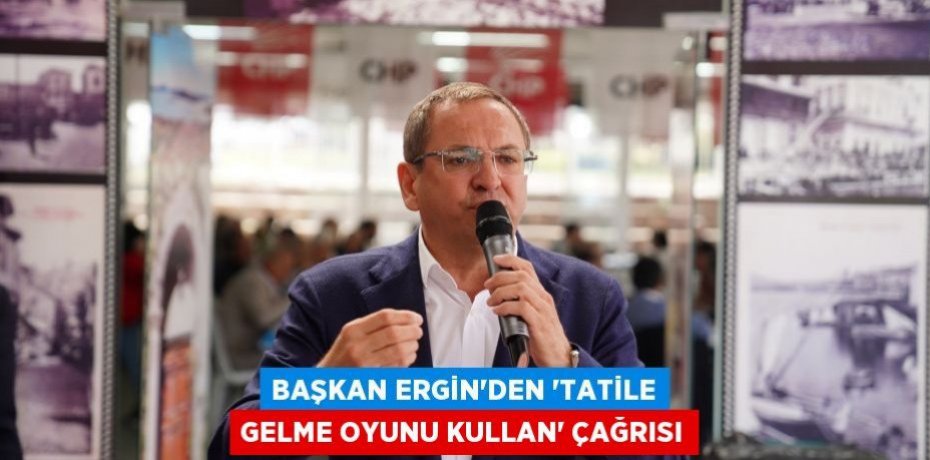 BAŞKAN ERGİN’DEN ‘TATİLE GELME OYUNU KULLAN’ ÇAĞRISI