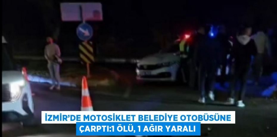 İZMİR’DE MOTOSİKLET BELEDİYE OTOBÜSÜNE ÇARPTI:1 ÖLÜ, 1 AĞIR YARALI