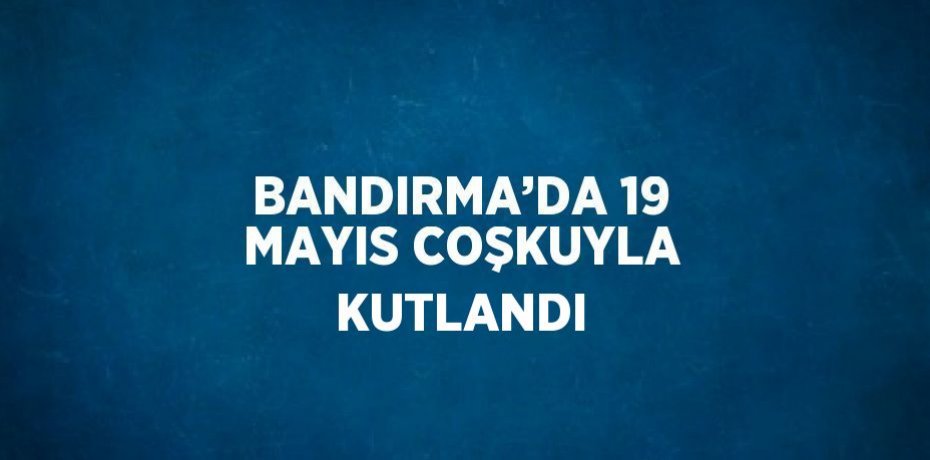 BANDIRMA’DA 19 MAYIS COŞKUYLA KUTLANDI