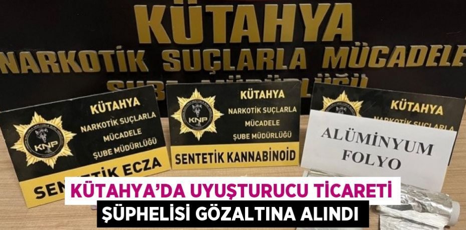 KÜTAHYA’DA UYUŞTURUCU TİCARETİ ŞÜPHELİSİ GÖZALTINA ALINDI