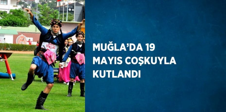 MUĞLA’DA 19 MAYIS COŞKUYLA KUTLANDI