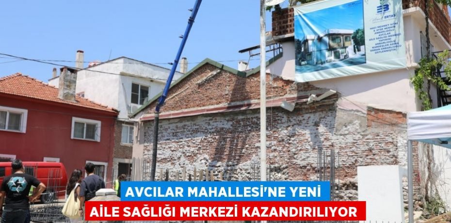 AVCILAR MAHALLESİ’NE YENİ AİLE SAĞLIĞI MERKEZİ KAZANDIRILIYOR