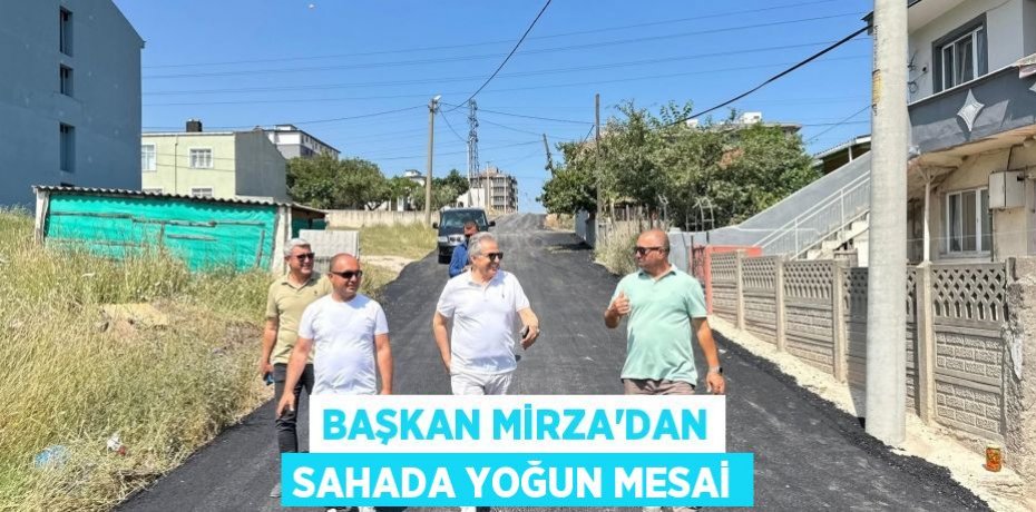BAŞKAN MİRZA’DAN SAHADA YOĞUN MESAİ