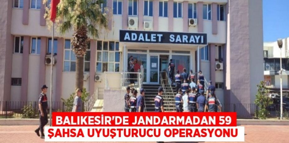 Balıkesir'de jandarmadan 59 şahsa uyuşturucu operasyonu