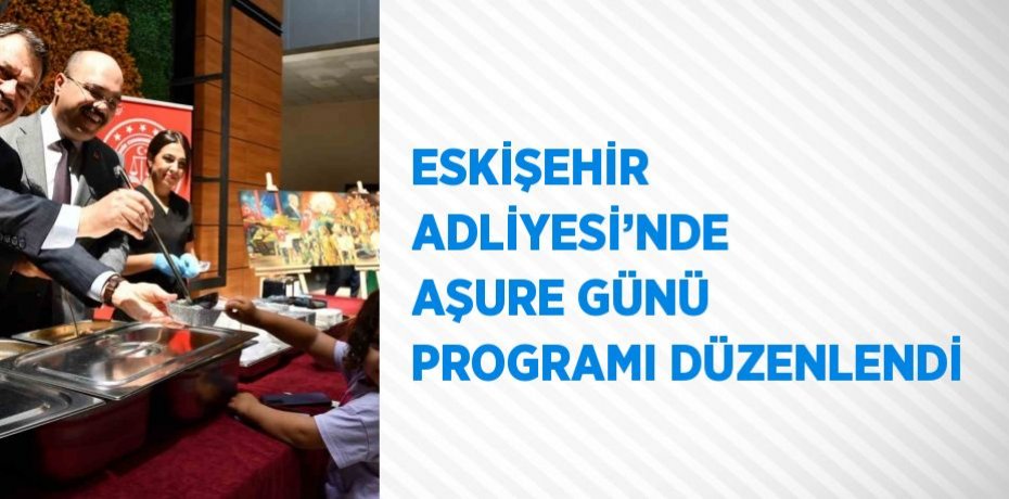 ESKİŞEHİR ADLİYESİ’NDE AŞURE GÜNÜ PROGRAMI DÜZENLENDİ