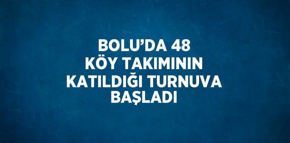 BOLU’DA 48 KÖY TAKIMININ KATILDIĞI TURNUVA BAŞLADI