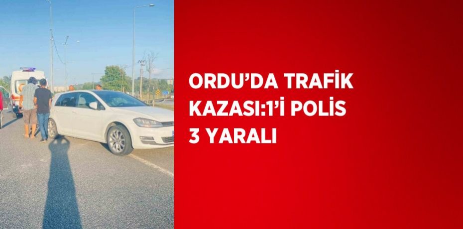 ORDU’DA TRAFİK KAZASI:1’İ POLİS 3 YARALI