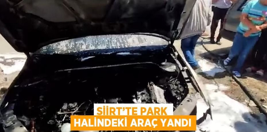 SİİRT’TE PARK HALİNDEKİ ARAÇ YANDI