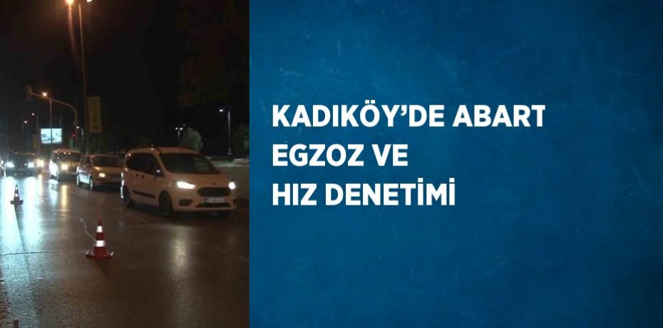 KADIKÖY’DE ABART EGZOZ VE HIZ DENETİMİ