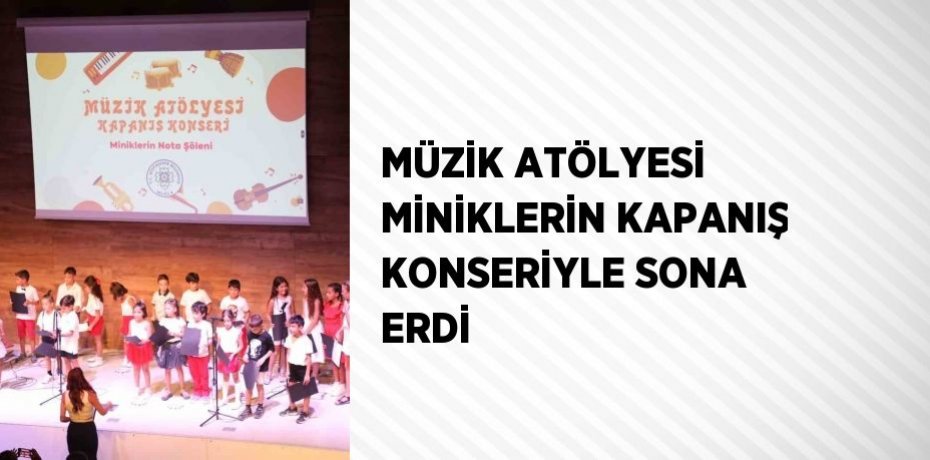 MÜZİK ATÖLYESİ MİNİKLERİN KAPANIŞ KONSERİYLE SONA ERDİ