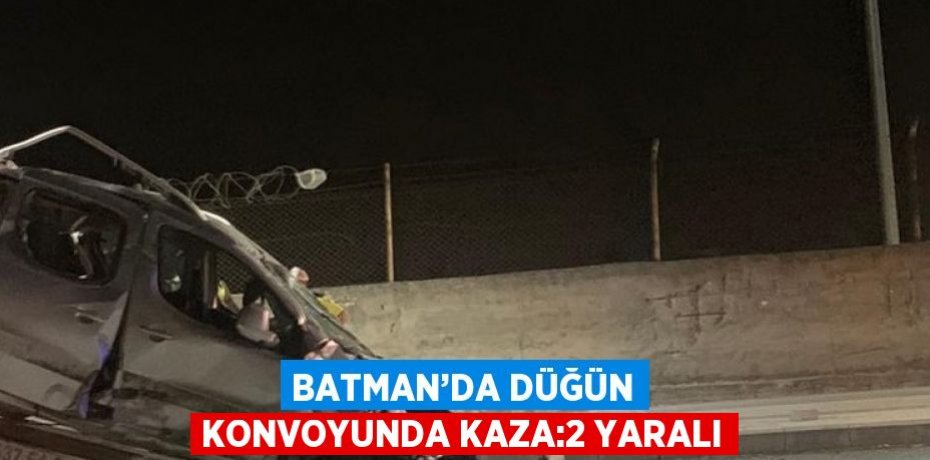 BATMAN’DA DÜĞÜN KONVOYUNDA KAZA:2 YARALI