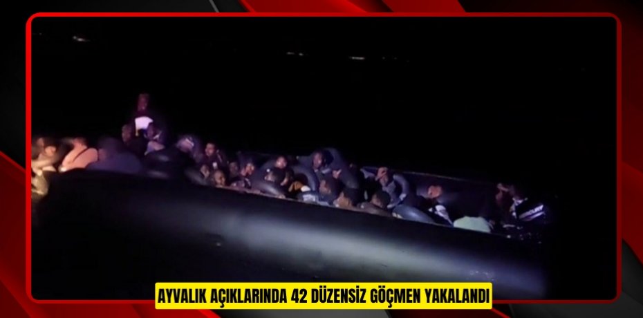 Ayvalık açıklarında 42 düzensiz göçmen yakalandı