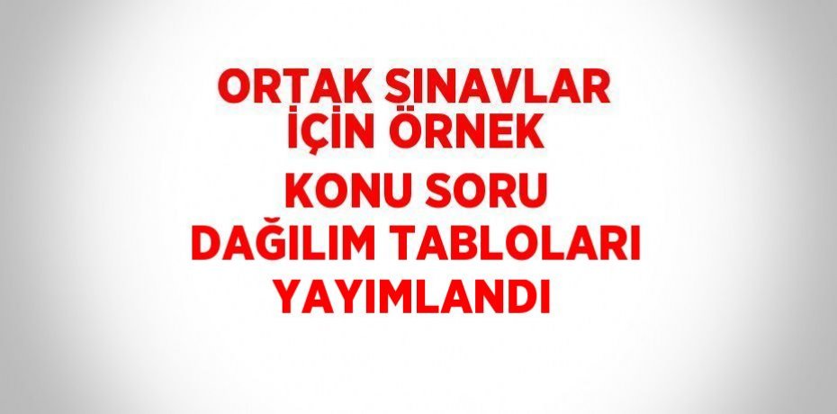 ORTAK SINAVLAR İÇİN ÖRNEK KONU SORU DAĞILIM TABLOLARI YAYIMLANDI