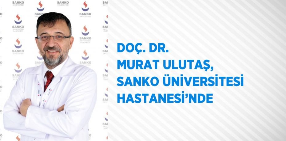 DOÇ. DR. MURAT ULUTAŞ, SANKO ÜNİVERSİTESİ HASTANESİ’NDE