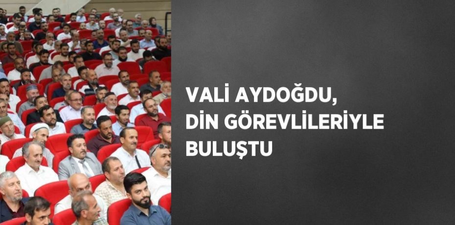 VALİ AYDOĞDU, DİN GÖREVLİLERİYLE BULUŞTU