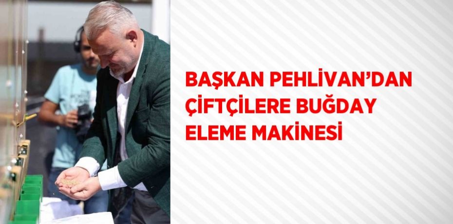 BAŞKAN PEHLİVAN’DAN ÇİFTÇİLERE BUĞDAY ELEME MAKİNESİ