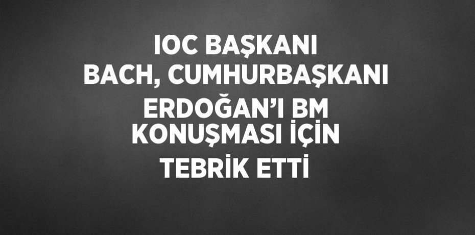 IOC BAŞKANI BACH, CUMHURBAŞKANI ERDOĞAN’I BM KONUŞMASI İÇİN TEBRİK ETTİ