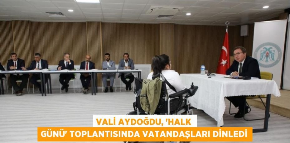 VALİ AYDOĞDU, 'HALK GÜNÜ' TOPLANTISINDA VATANDAŞLARI DİNLEDİ