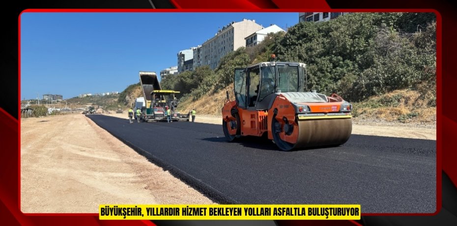 BÜYÜKŞEHİR, YILLARDIR HİZMET BEKLEYEN YOLLARI ASFALTLA BULUŞTURUYOR