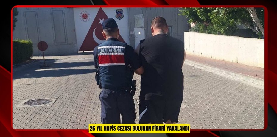 26 Yıl Hapis Cezası Bulunan Firari Yakalandı