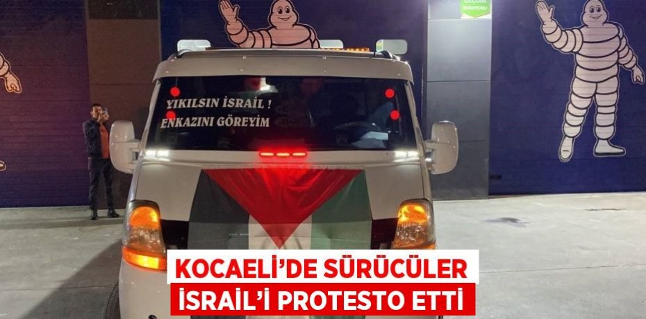 KOCAELİ’DE SÜRÜCÜLER İSRAİL’İ PROTESTO ETTİ