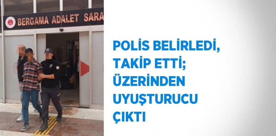 POLİS BELİRLEDİ, TAKİP ETTİ; ÜZERİNDEN UYUŞTURUCU ÇIKTI