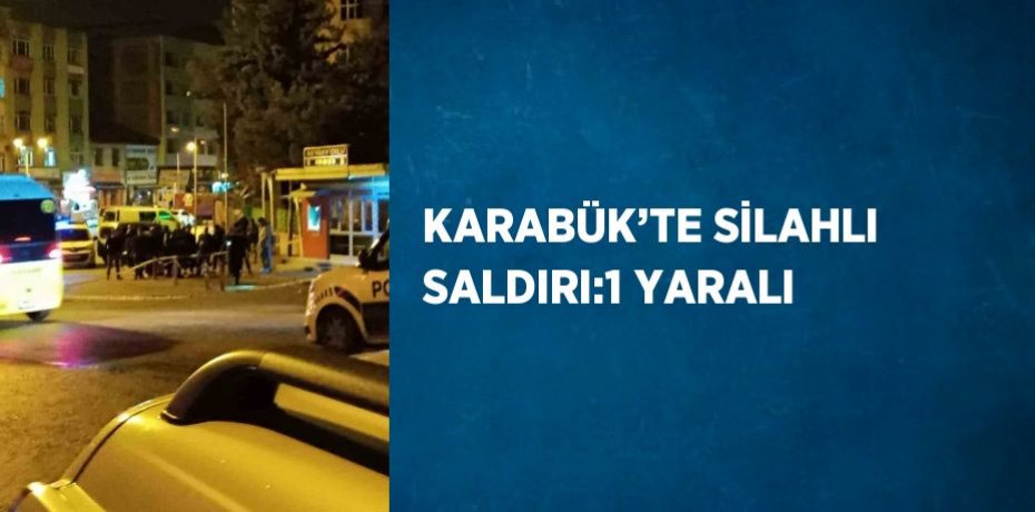 KARABÜK’TE SİLAHLI SALDIRI:1 YARALI