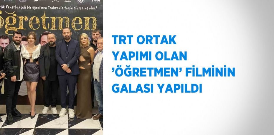 TRT ORTAK YAPIMI OLAN ’ÖĞRETMEN’ FİLMİNİN GALASI YAPILDI