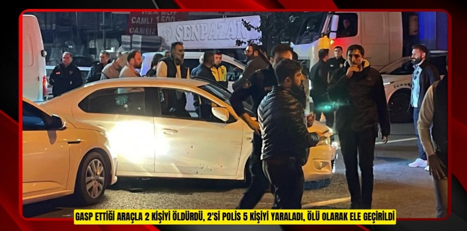 Gasp ettiği araçla 2 kişiyi öldürdü, 2'si polis 5 kişiyi yaraladı, ölü olarak ele geçirildi