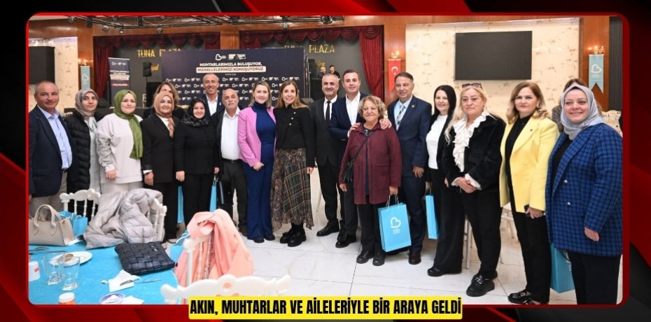 AKIN, MUHTARLAR VE AİLELERİYLE BİR ARAYA GELDİ