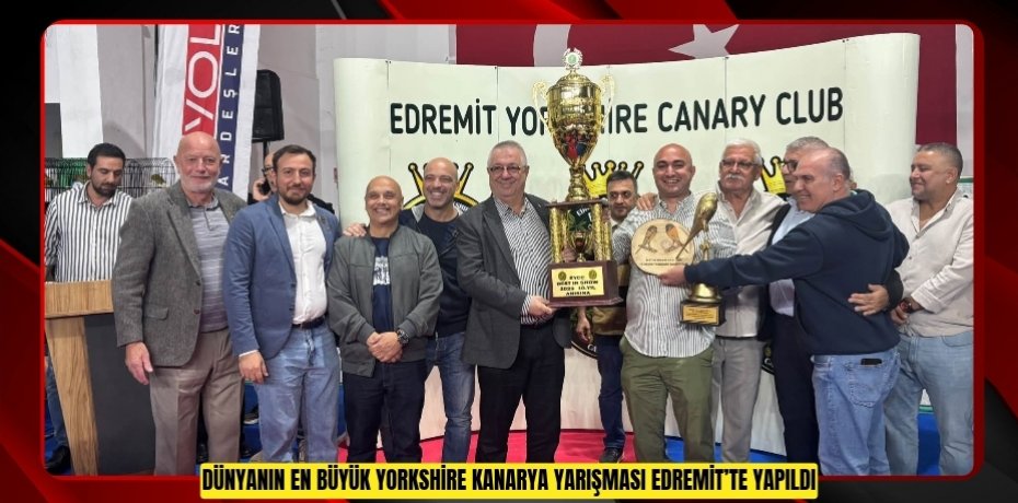 DÜNYANIN EN BÜYÜK YORKSHİRE KANARYA YARIŞMASI EDREMİT’TE YAPILDI