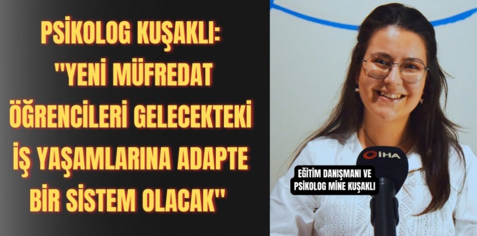 Psikolog Kuşaklı: "Yeni müfredat öğrencileri gelecekteki iş yaşamlarına adapte bir sistem olacak" 