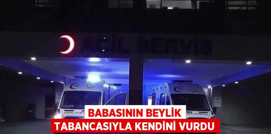 BABASININ BEYLİK TABANCASIYLA KENDİNİ VURDU
