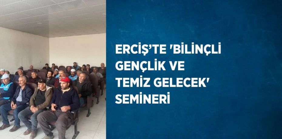 ERCİŞ’TE 'BİLİNÇLİ GENÇLİK VE TEMİZ GELECEK' SEMİNERİ