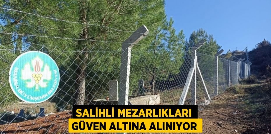SALİHLİ MEZARLIKLARI GÜVEN ALTINA ALINIYOR