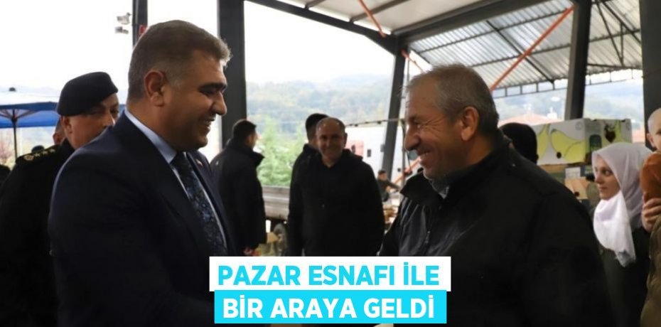 PAZAR ESNAFI İLE BİR ARAYA GELDİ
