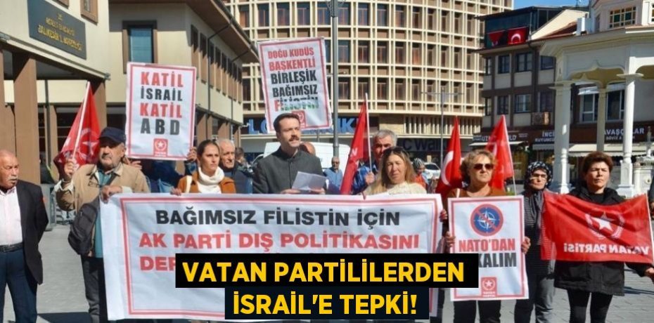 VATAN PARTİLİLERDEN İSRAİL’E TEPKİ!